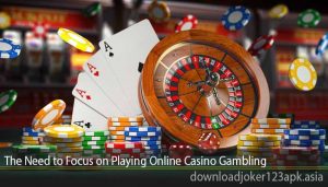 The Need to Focus on Playing Online Casino Gambling